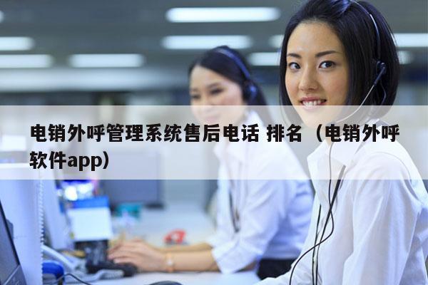 电销外呼管理系统售后电话 排名（电销外呼软件app）