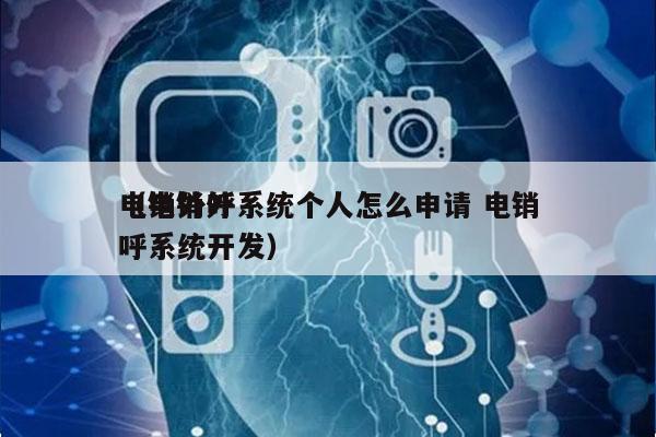 电销外呼系统个人怎么申请 电销
（电销外呼系统开发）