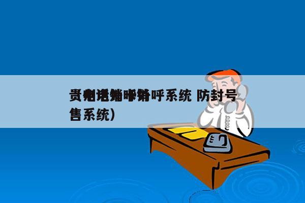 贵州电销卡外呼系统 防封号
（电话外呼销售系统）