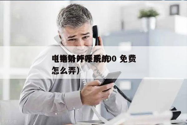 电销外呼系统800 免费
（电销外呼系统怎么弄）