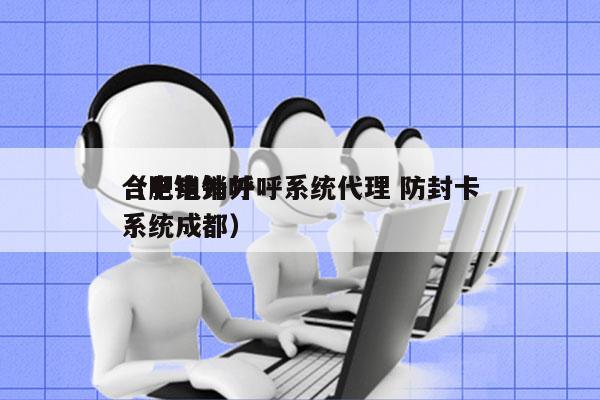 合肥电销外呼系统代理 防封卡
（电销外呼系统成都）