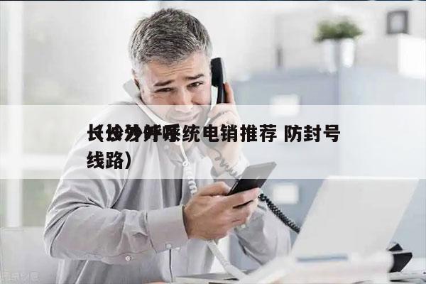 长沙外呼系统电销推荐 防封号
（长沙外呼线路）