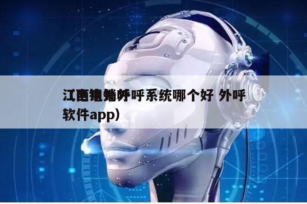 江西电销外呼系统哪个好 外呼
（电销外呼软件app）