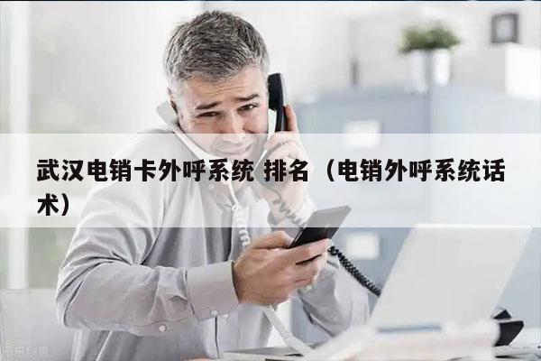 武汉电销卡外呼系统 排名（电销外呼系统话术）