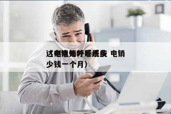 达州电销外呼系统 电销
（电销外呼系统多少钱一个月）