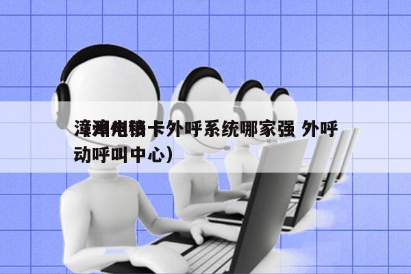 漳州电销卡外呼系统哪家强 外呼
（漳州移动呼叫中心）