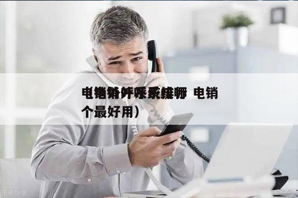 电销外呼系统排行 电销
（电销外呼系统哪个最好用）