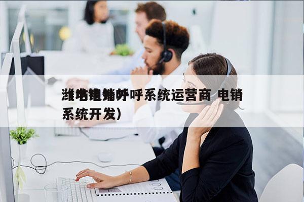 潍坊电销外呼系统运营商 电销
（电销外呼系统开发）