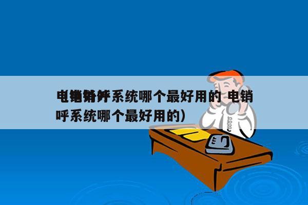 电销外呼系统哪个最好用的 电销
（电销外呼系统哪个最好用的）