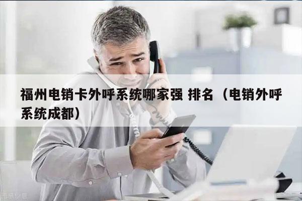 福州电销卡外呼系统哪家强 排名（电销外呼系统成都）