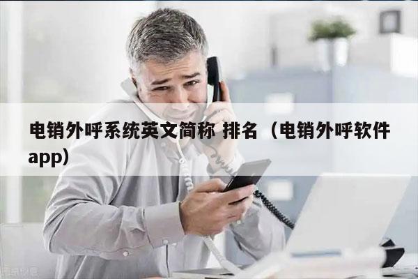 电销外呼系统英文简称 排名（电销外呼软件app）