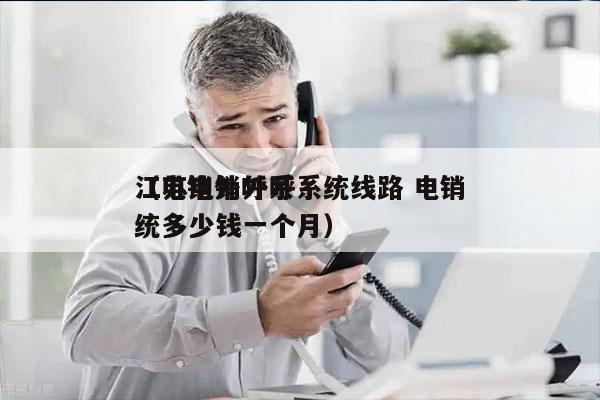 江苏电销外呼系统线路 电销
（电销外呼系统多少钱一个月）