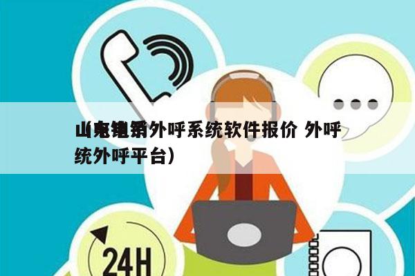 山东电销外呼系统软件报价 外呼
（电销系统外呼平台）