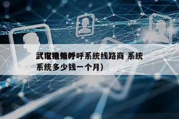 武汉电销外呼系统线路商 系统
（电销外呼系统多少钱一个月）