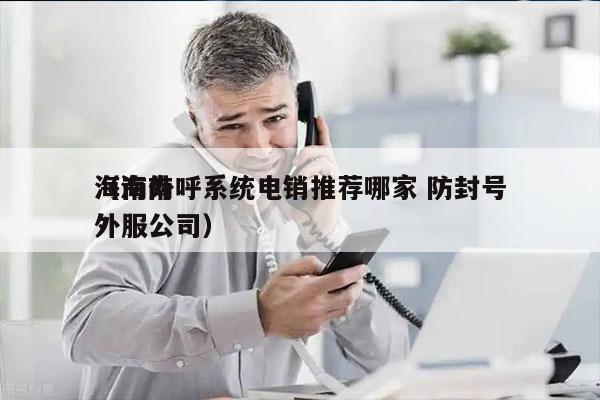 海南外呼系统电销推荐哪家 防封号
（海南外服公司）