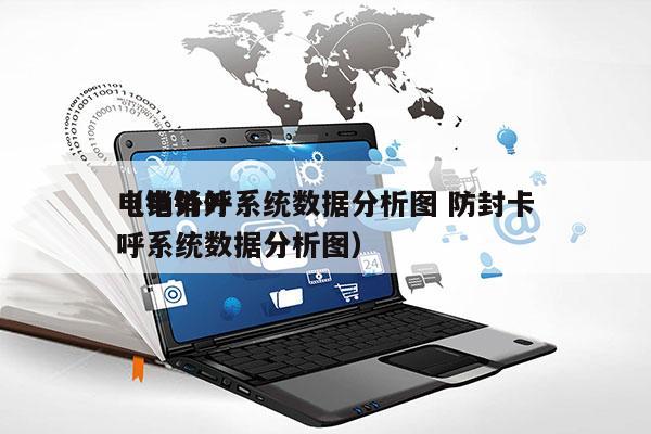 电销外呼系统数据分析图 防封卡
（电销外呼系统数据分析图）