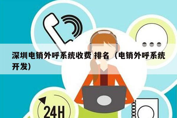 深圳电销外呼系统收费 排名（电销外呼系统开发）