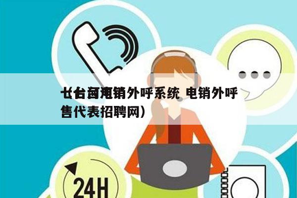 七台河电销外呼系统 电销外呼
（七台河销售代表招聘网）