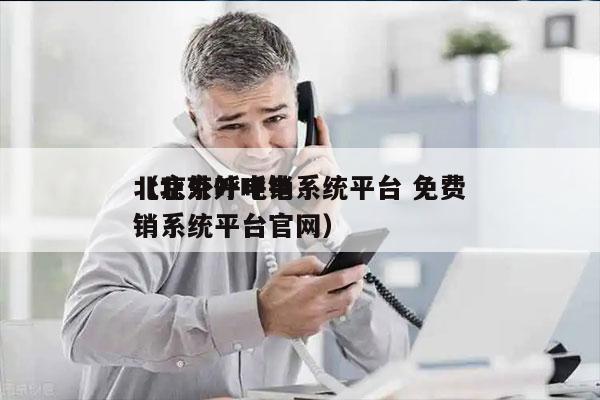 北京外呼电销系统平台 免费
（北京外呼电销系统平台官网）