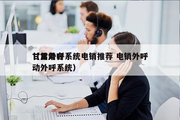 甘肃外呼系统电销推荐 电销外呼
（甘肃自动外呼系统）