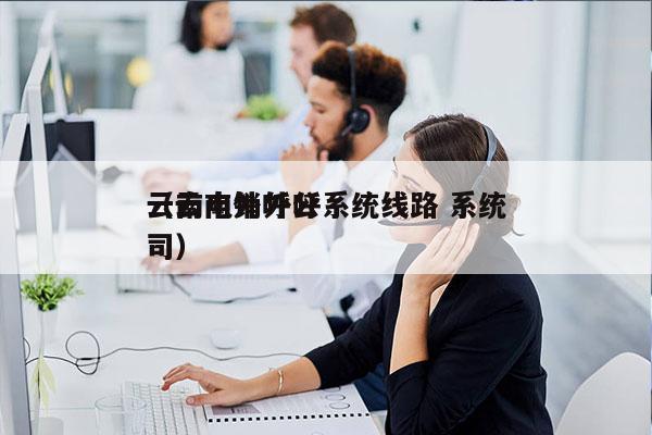 云南电销外呼系统线路 系统
（云南外呼公司）