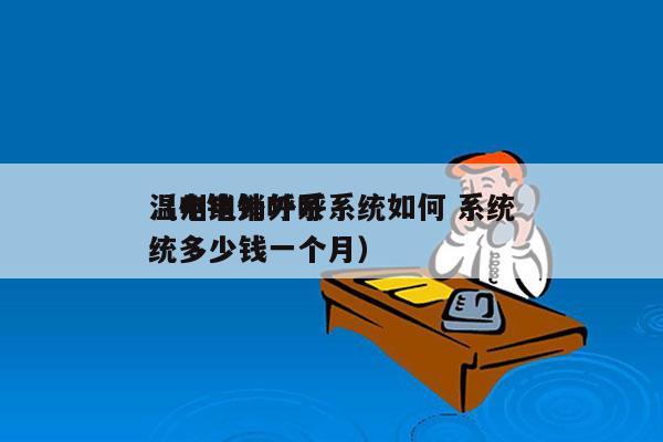 温州电销外呼系统如何 系统
（电销外呼系统多少钱一个月）