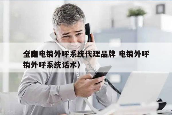 全国电销外呼系统代理品牌 电销外呼
（电销外呼系统话术）