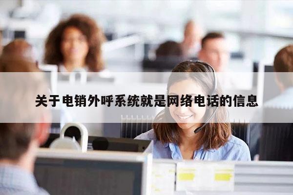 关于电销外呼系统就是网络电话的信息