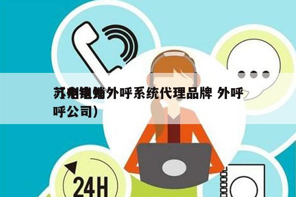 苏州电销外呼系统代理品牌 外呼
（电销外呼公司）