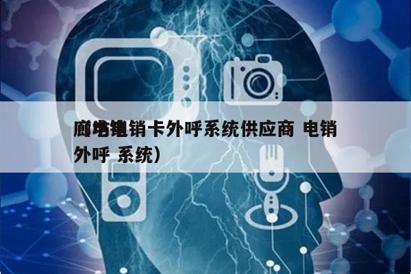 廊坊电销卡外呼系统供应商 电销
（电销 外呼 系统）