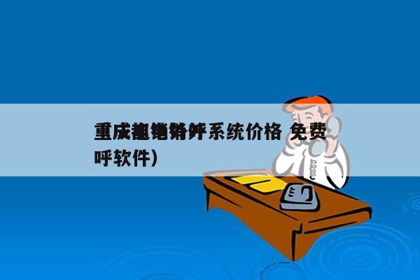 重庆电销外呼系统价格 免费
（成都电销外呼软件）