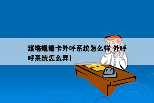 潍坊电销卡外呼系统怎么样 外呼
（电销外呼系统怎么弄）