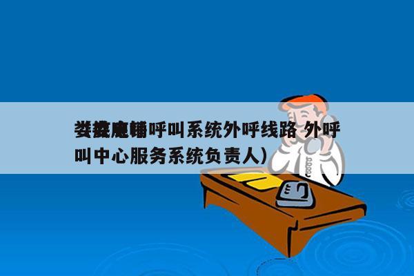 娄底电销呼叫系统外呼线路 外呼
（娄底呼叫中心服务系统负责人）