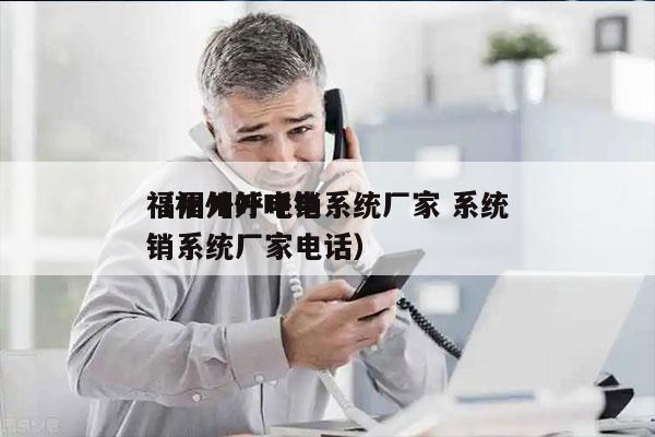 福州外呼电销系统厂家 系统
（福州外呼电销系统厂家电话）