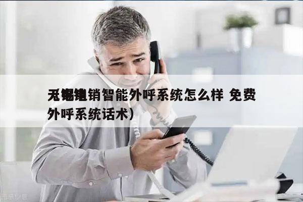 无锡电销智能外呼系统怎么样 免费
（电销外呼系统话术）