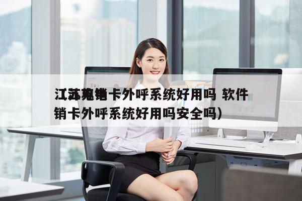 江苏电销卡外呼系统好用吗 软件
（江苏电销卡外呼系统好用吗安全吗）