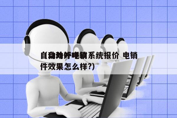 自动外呼电销系统报价 电销
（自动外呼软件效果怎么样?）