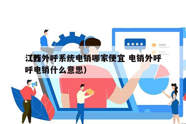 江西外呼系统电销哪家便宜 电销外呼
（外呼电销什么意思）