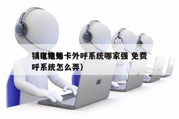 镇江电销卡外呼系统哪家强 免费
（电销外呼系统怎么弄）