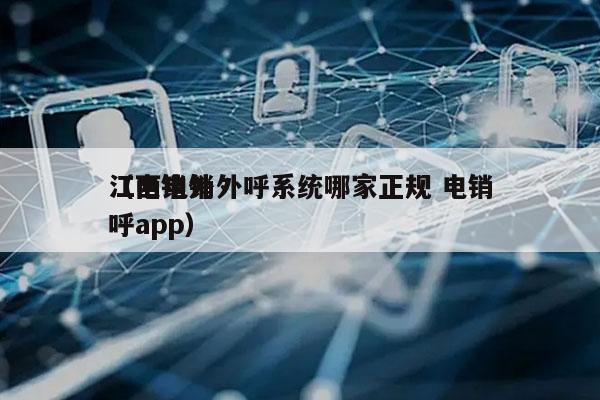 江西电销外呼系统哪家正规 电销
（电销外呼app）