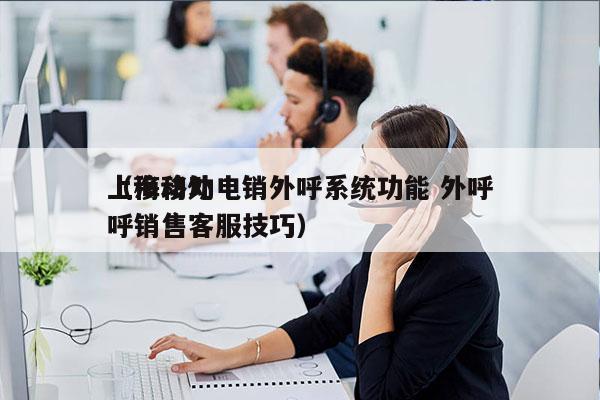 上海移动电销外呼系统功能 外呼
（移动外呼销售客服技巧）