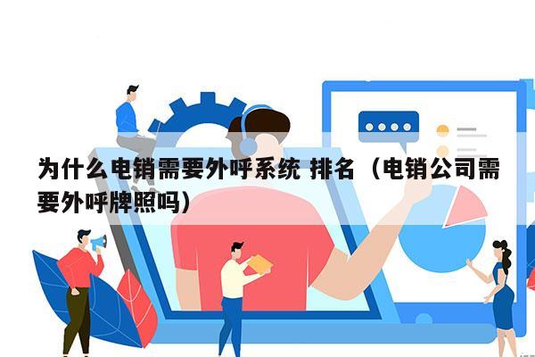 为什么电销需要外呼系统 排名（电销公司需要外呼牌照吗）