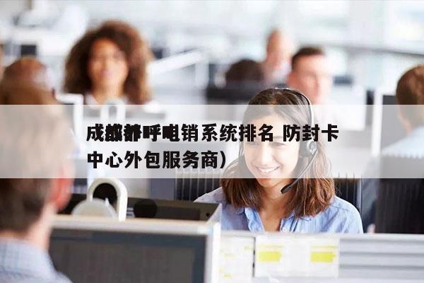 成都外呼电销系统排名 防封卡
（成都呼叫中心外包服务商）