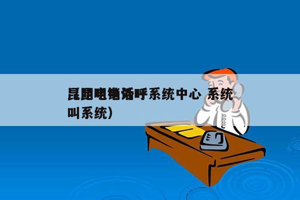 昆明电销外呼系统中心 系统
（昆明电话呼叫系统）