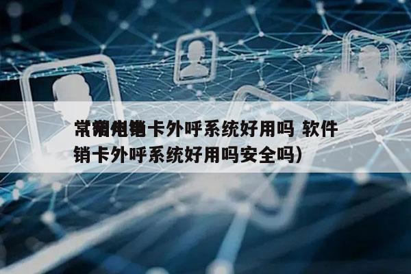 常州电销卡外呼系统好用吗 软件
（常州电销卡外呼系统好用吗安全吗）