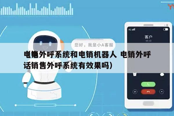 电销外呼系统和电销机器人 电销外呼
（电话销售外呼系统有效果吗）
