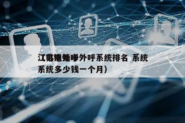 江苏电销卡外呼系统排名 系统
（电销外呼系统多少钱一个月）