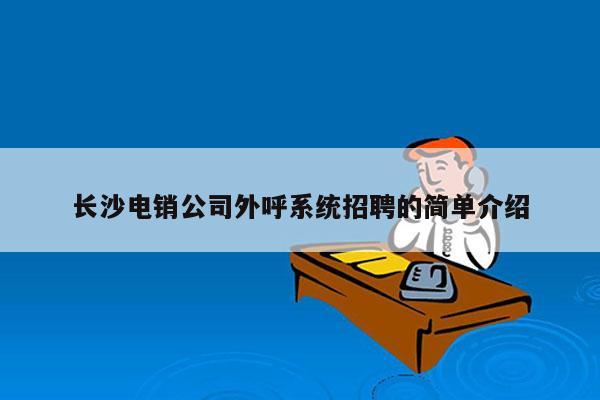 长沙电销公司外呼系统招聘的简单介绍