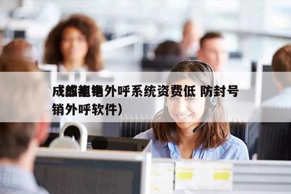 成都电销外呼系统资费低 防封号
（成都电销外呼软件）