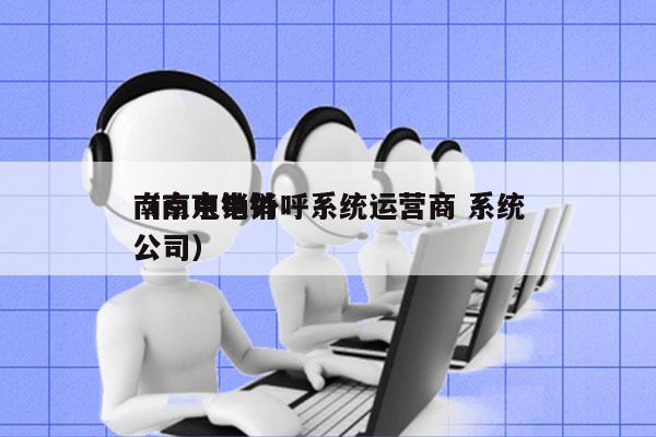 南京电销外呼系统运营商 系统
（南京电销公司）